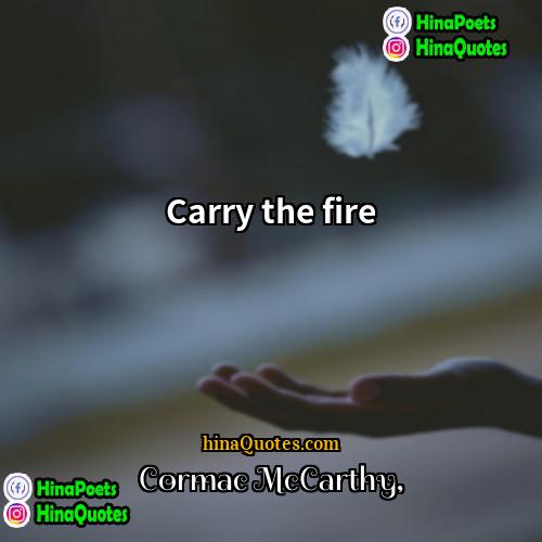 Cormac McCarthy Quotes | Carry the fire.
  